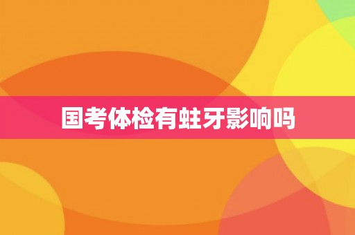 国考体检有蛀牙影响吗