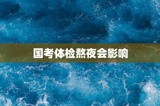 国考体检熬夜会影响
