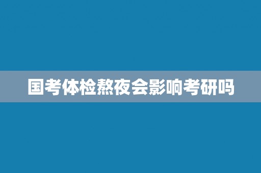 国考体检熬夜会影响考研吗