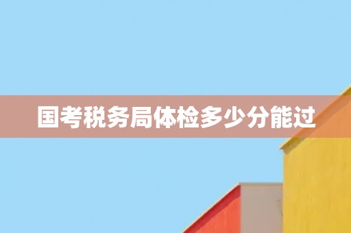 国考税务局体检多少分能过