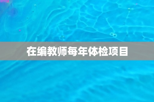 在编教师每年体检项目
