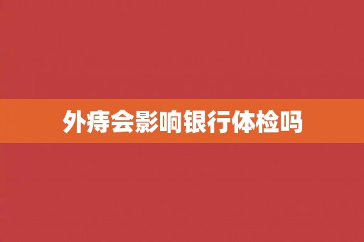 外痔会影响银行体检吗