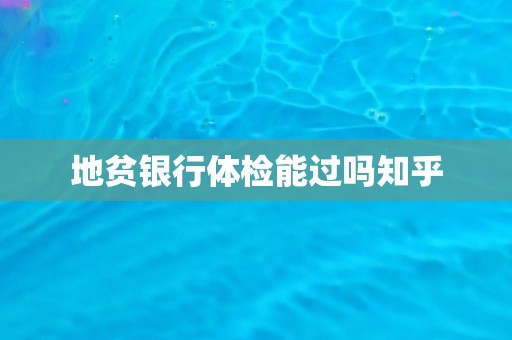 地贫银行体检能过吗知乎