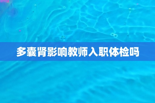 多囊肾影响教师入职体检吗