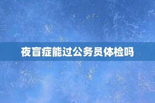 夜盲症能过公务员体检吗