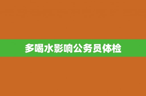 多喝水影响公务员体检