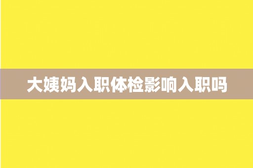 大姨妈入职体检影响入职吗