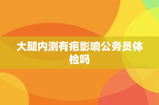 大腿内测有疤影响公务员体检吗