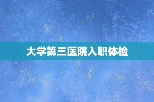 大学第三医院入职体检