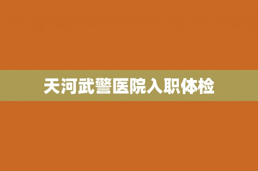 天河武警医院入职体检