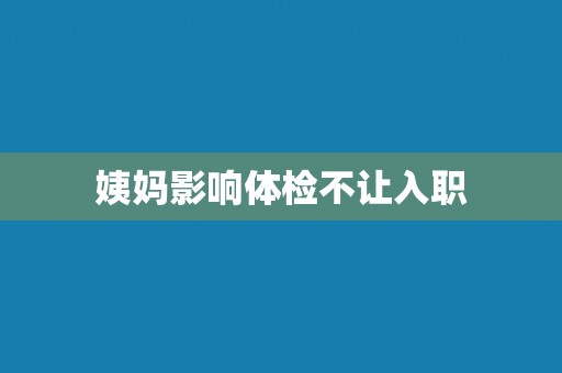 姨妈影响体检不让入职