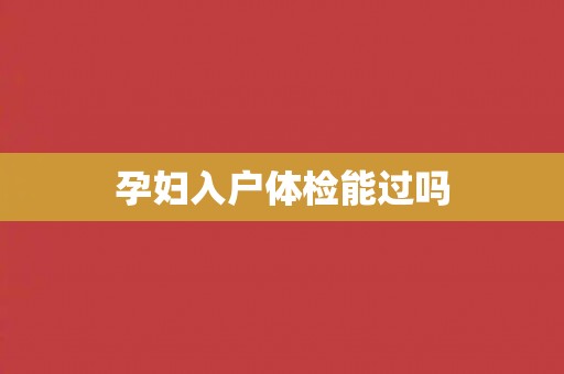 孕妇入户体检能过吗