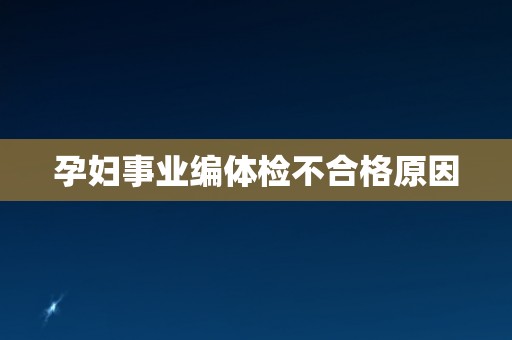 孕妇事业编体检不合格原因 孕妇事业编体检不合格原因