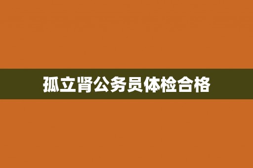 孤立肾公务员体检合格