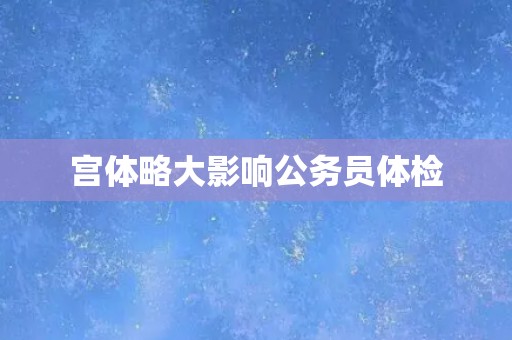 宫体略大影响公务员体检