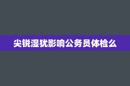 尖锐湿犹影响公务员体检么