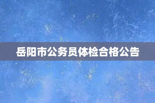 岳阳市公务员体检合格公告