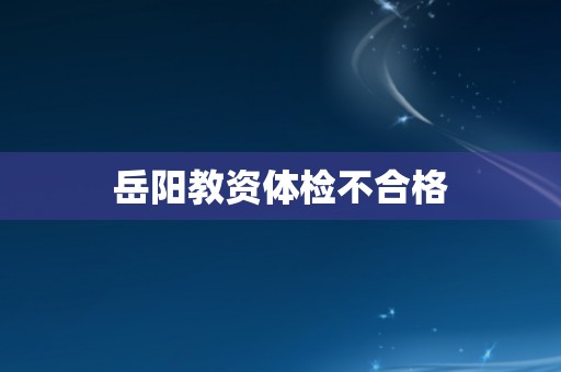 岳阳教资体检不合格