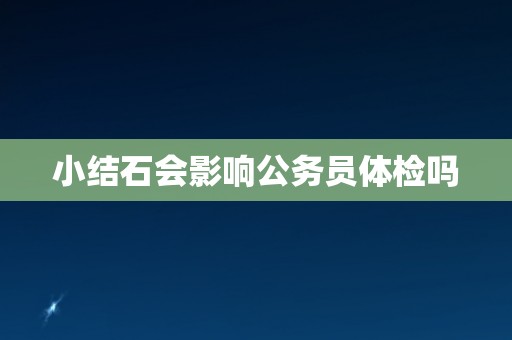 小结石会影响公务员体检吗