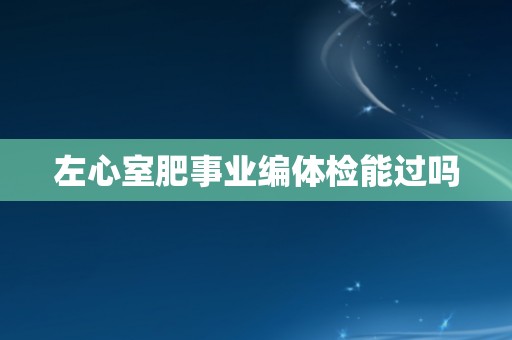 左心室肥事业编体检能过吗