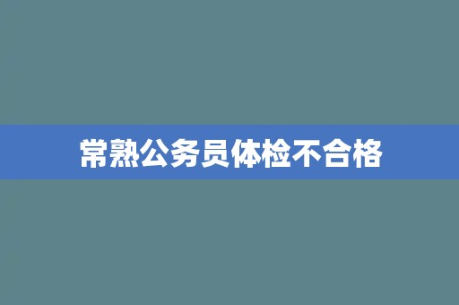 常熟公务员体检不合格