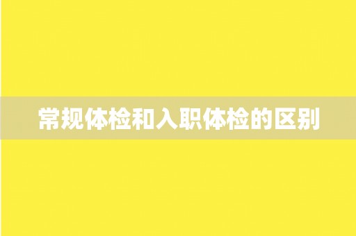 常规体检和入职体检的区别