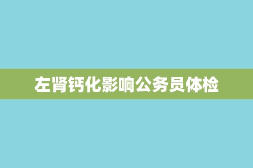 左肾钙化影响公务员体检