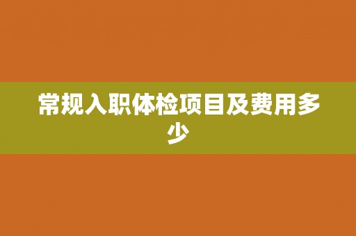 常规入职体检项目及费用多少