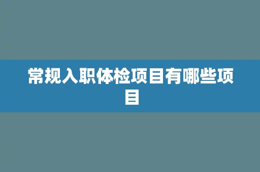 常规入职体检项目有哪些项目