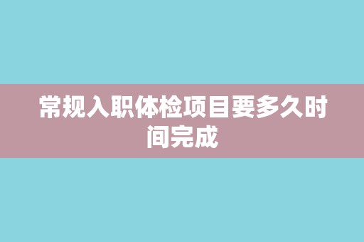 常规入职体检项目要多久时间完成