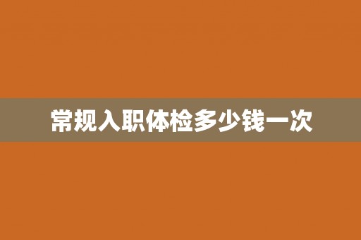 常规入职体检多少钱一次