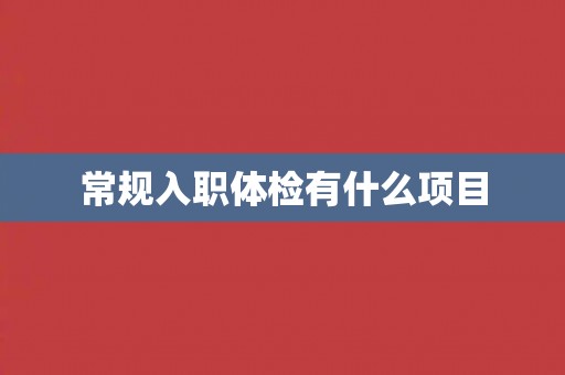 常规入职体检有什么项目