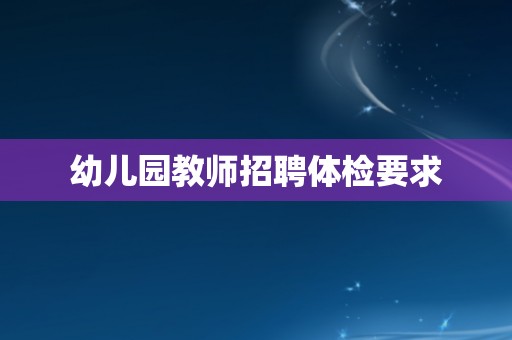 幼儿园教师招聘体检要求