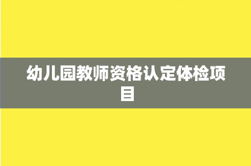 幼儿园教师资格认定体检项目