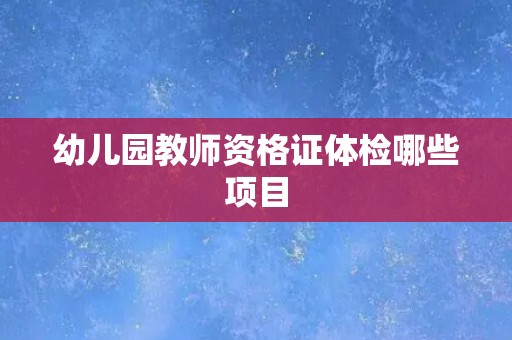 幼儿园教师资格证体检哪些项目