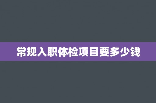 常规入职体检项目要多少钱