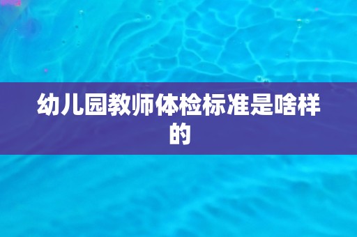 幼儿园教师体检标准是啥样的