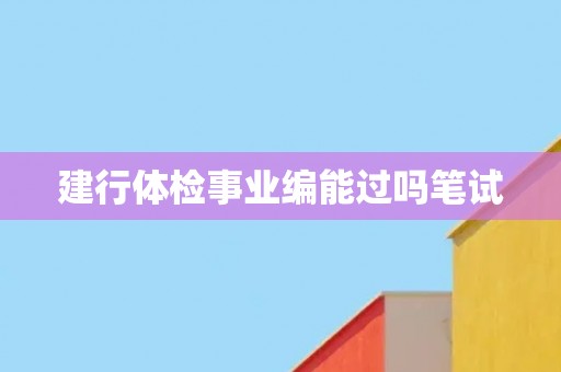 建行体检事业编能过吗笔试