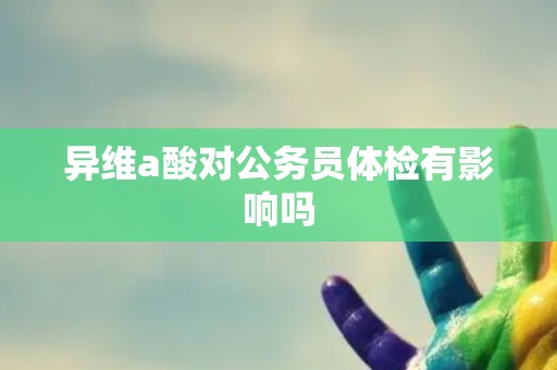 异维a酸对公务员体检有影响吗
