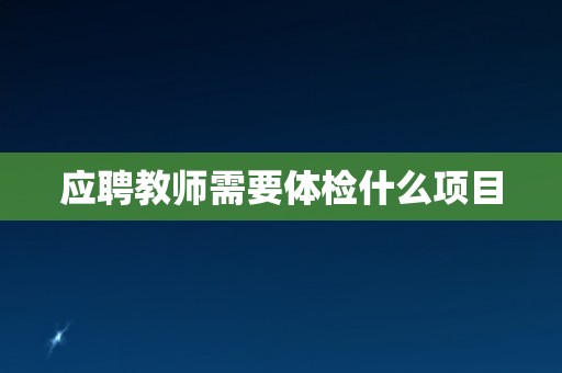 应聘教师需要体检什么项目