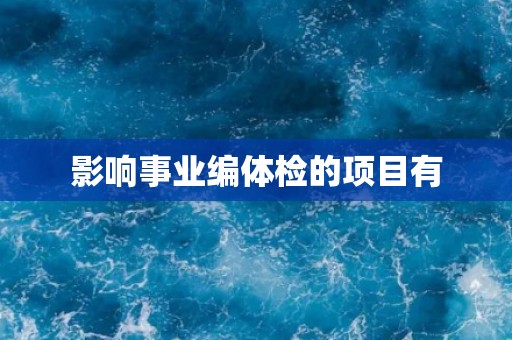 影响事业编体检的项目有