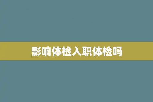 影响体检入职体检吗