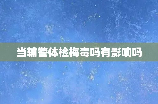 当辅警体检梅毒吗有影响吗