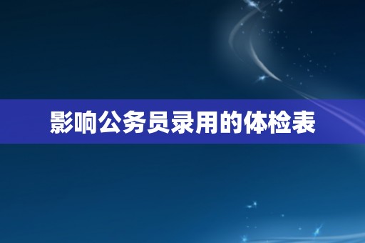 影响公务员录用的体检表