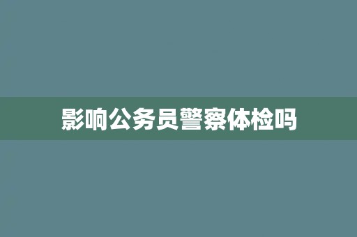 影响公务员警察体检吗