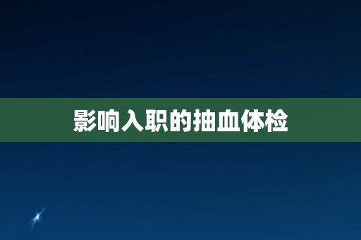 影响入职的抽血体检