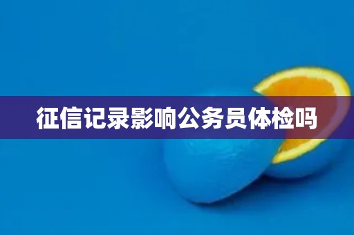 征信记录影响公务员体检吗