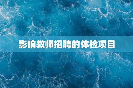 影响教师招聘的体检项目