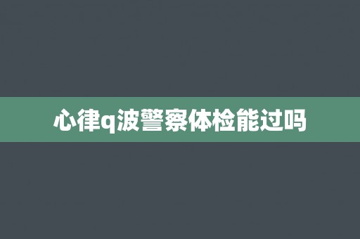 心律q波警察体检能过吗