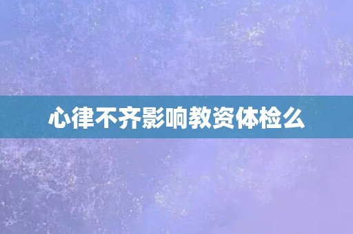 心律不齐影响教资体检么